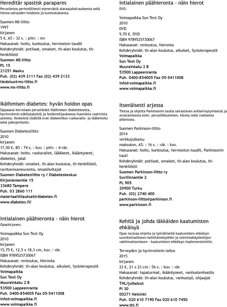 Voimapaikka Sun Text Oy 9,70, ISBN 9789525730067 Hakusanat: rentoutus, hieronta Kohderyhmät: th alan koulutus, aikuiset, fysioterapeutit Voimapaikka Sun Text Oy Muurainkatu 2 B 53500 Lappeenranta Puh.