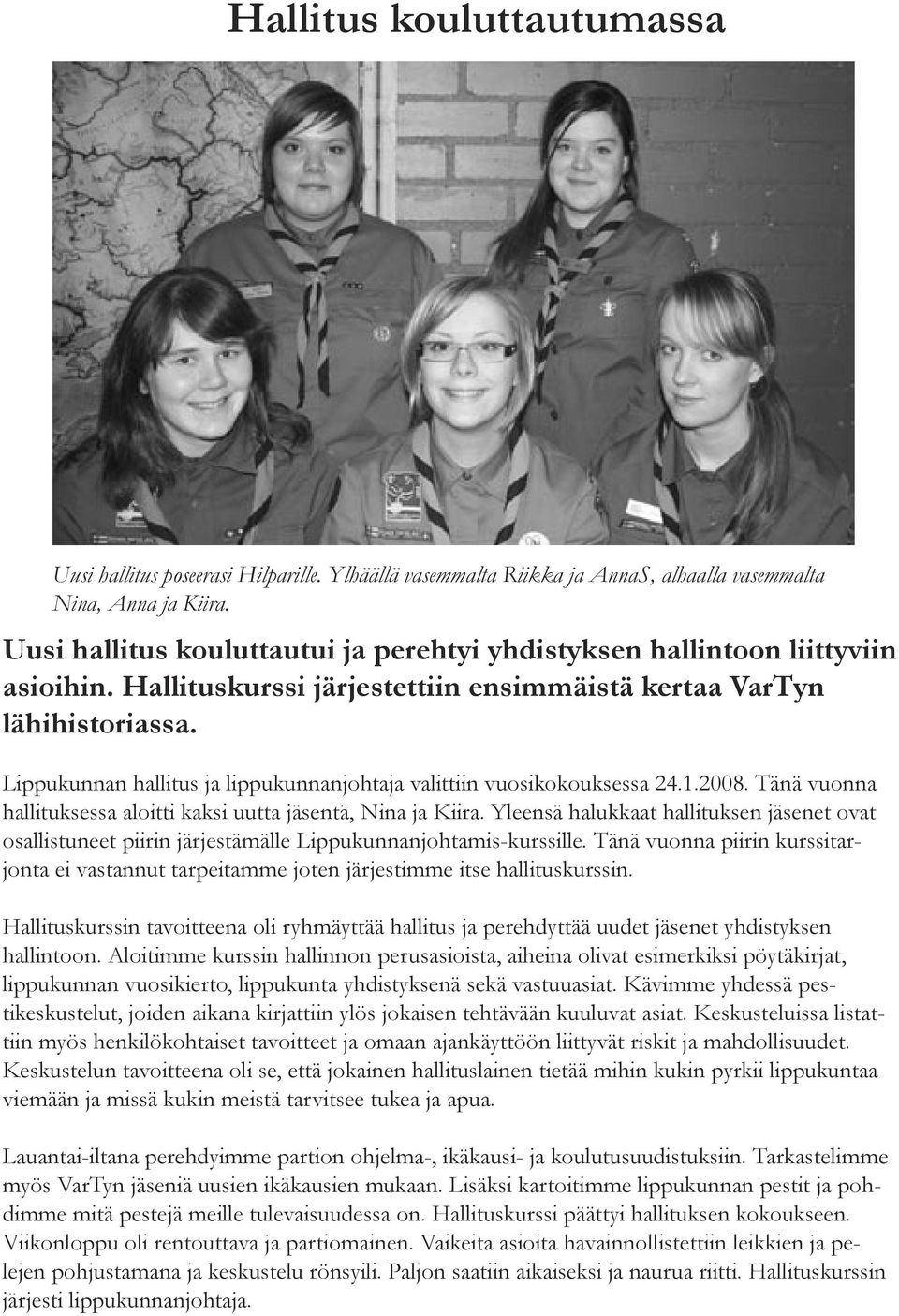 Lippukunnan hallitus ja lippukunnanjohtaja valittiin vuosikokouksessa 24.1.2008. Tänä vuonna hallituksessa aloitti kaksi uutta jäsentä, Nina ja Kiira.