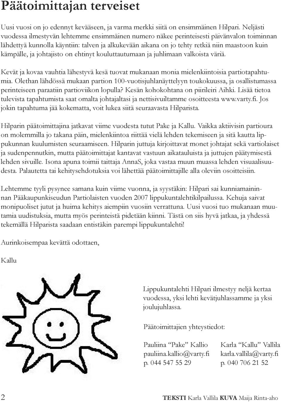 kämpälle, ja johtajisto on ehtinyt kouluttautumaan ja juhlimaan valkoista väriä. Kevät ja kovaa vauhtia lähestyvä kesä tuovat mukanaan monia mielenkiintoisia partiotapahtumia.