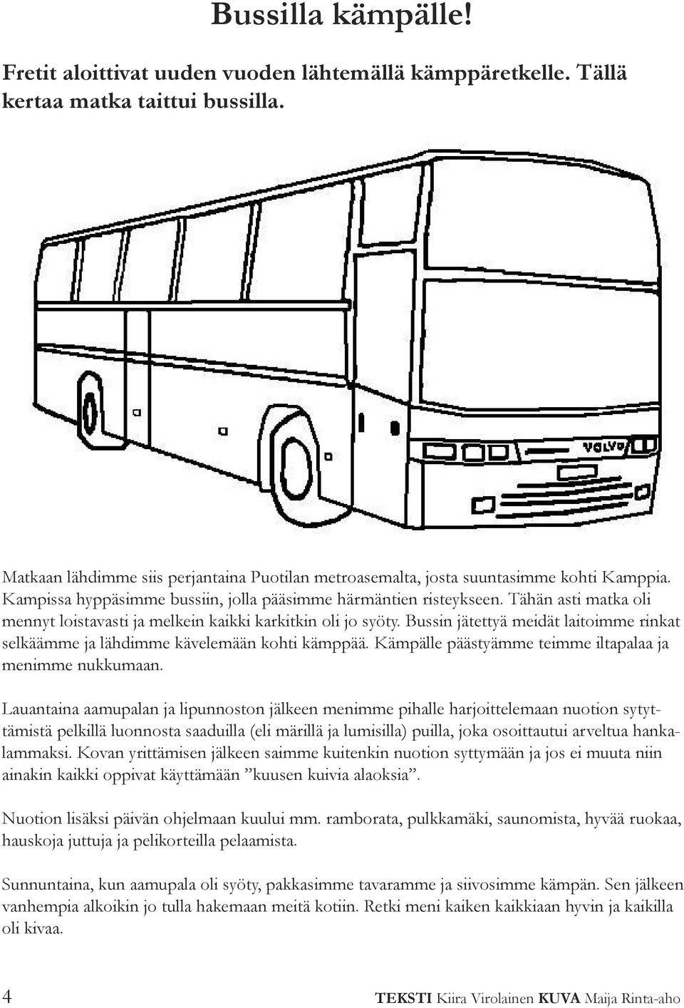 Tähän asti matka oli mennyt loistavasti ja melkein kaikki karkitkin oli jo syöty. Bussin jätettyä meidät laitoimme rinkat selkäämme ja lähdimme kävelemään kohti kämppää.