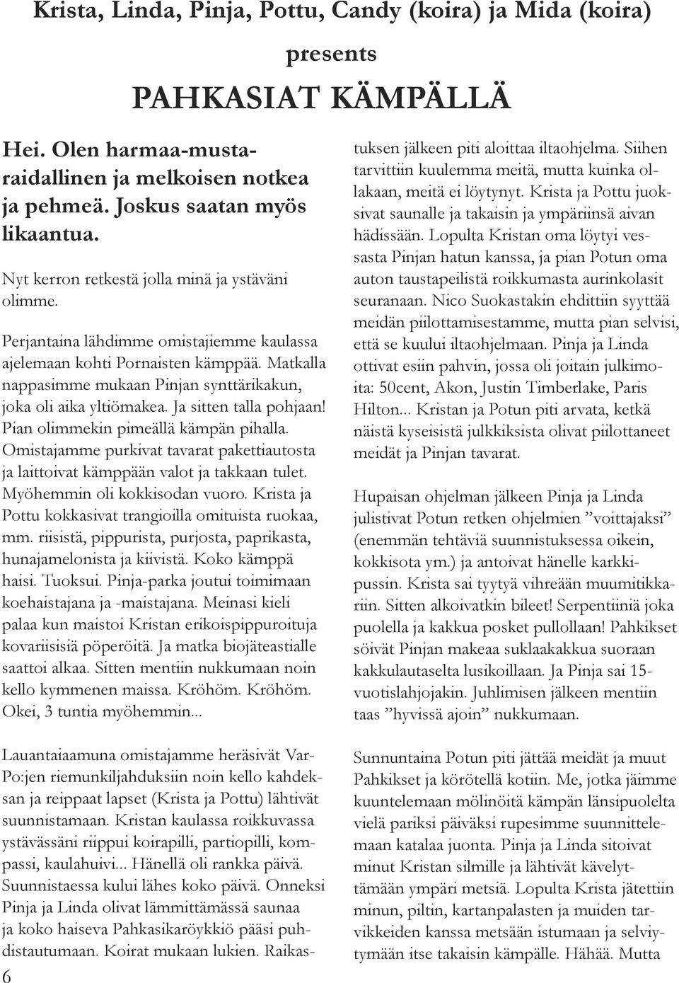 Matkalla nappasimme mukaan Pinjan synttärikakun, joka oli aika yltiömakea. Ja sitten talla pohjaan! Pian olimmekin pimeällä kämpän pihalla.