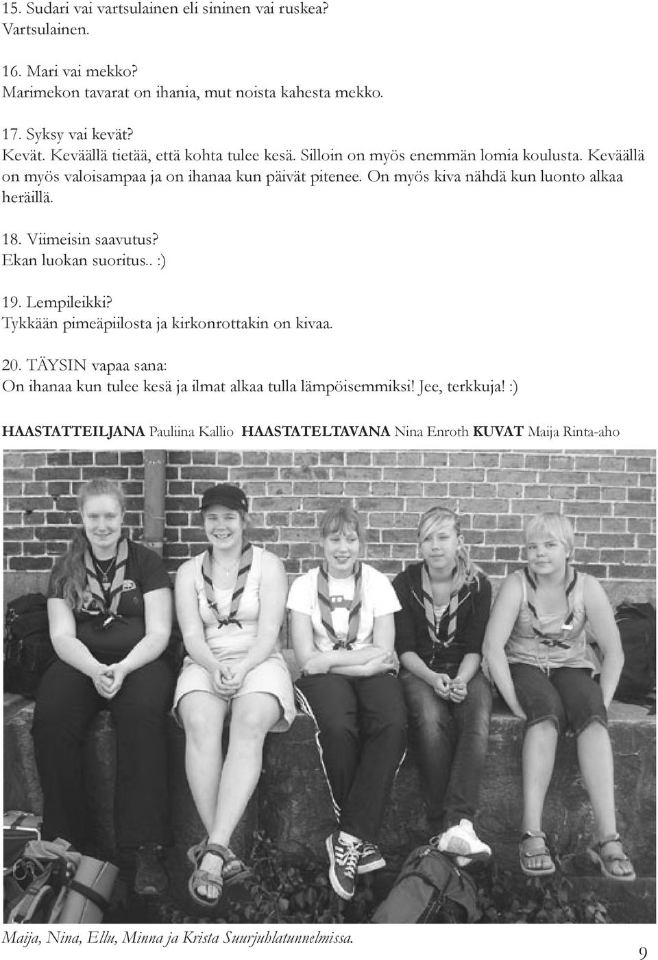 On myös kiva nähdä kun luonto alkaa heräillä. 18. Viimeisin saavutus? Ekan luokan suoritus.. :) 19. Lempileikki? Tykkään pimeäpiilosta ja kirkonrottakin on kivaa. 20.