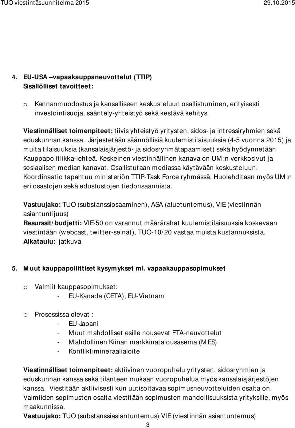 Järjestetään säännöllisiä kuulemistilaisuuksia (4-5 vuonna 2015) ja muita tilaisuuksia (kansalaisjärjestö- ja sidosryhmätapaamiset) sekä hyödynnetään Kauppapolitiikka-lehteä.