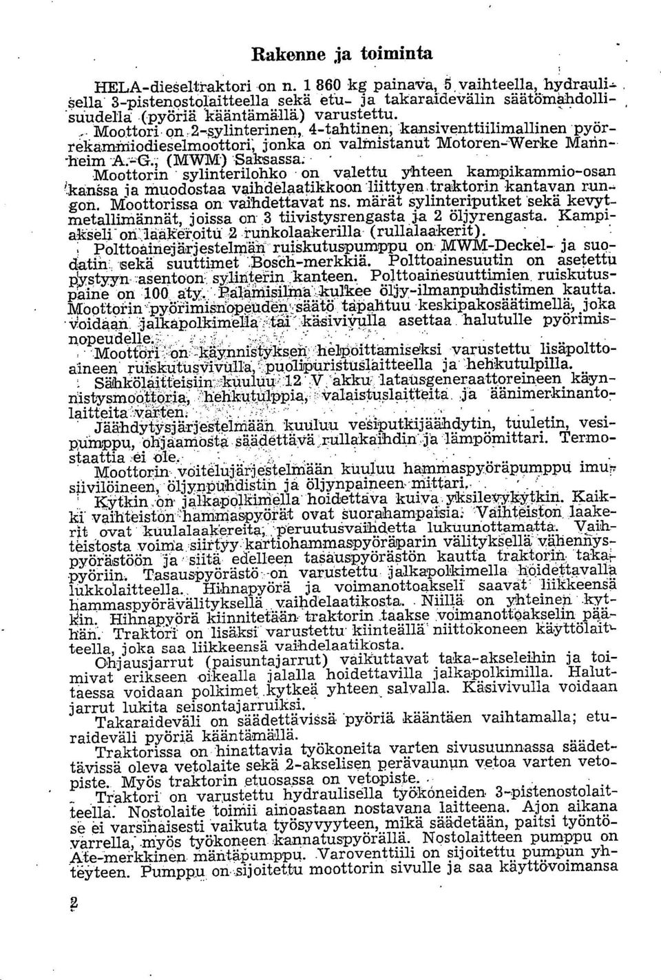 2-sylinterinen, 4-tahtinen, kansiventtiilimallinen pyörrekaminiodieselmoottori; jonka on valmistanut 'MotorenWerke Mann- -heim (MWM) Saksassa; Moottorin sylinterilohko on valettu yhteen