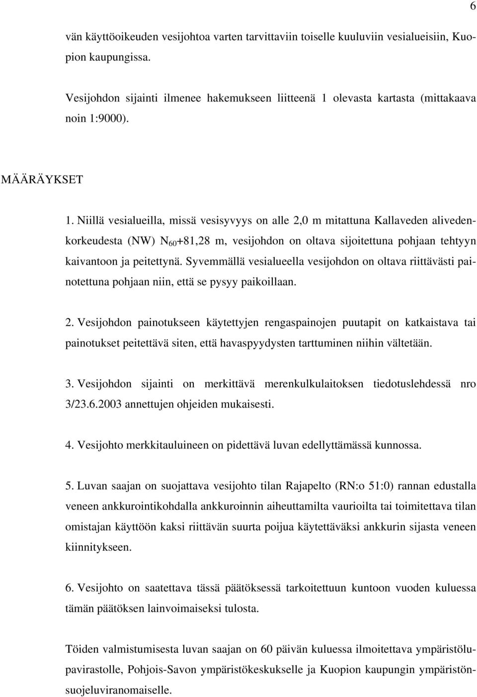 Niillä vesialueilla, missä vesisyvyys on alle 2,0 m mitattuna Kallaveden alivedenkorkeudesta (NW) N 60 +81,28 m, vesijohdon on oltava sijoitettuna pohjaan tehtyyn kaivantoon ja peitettynä.