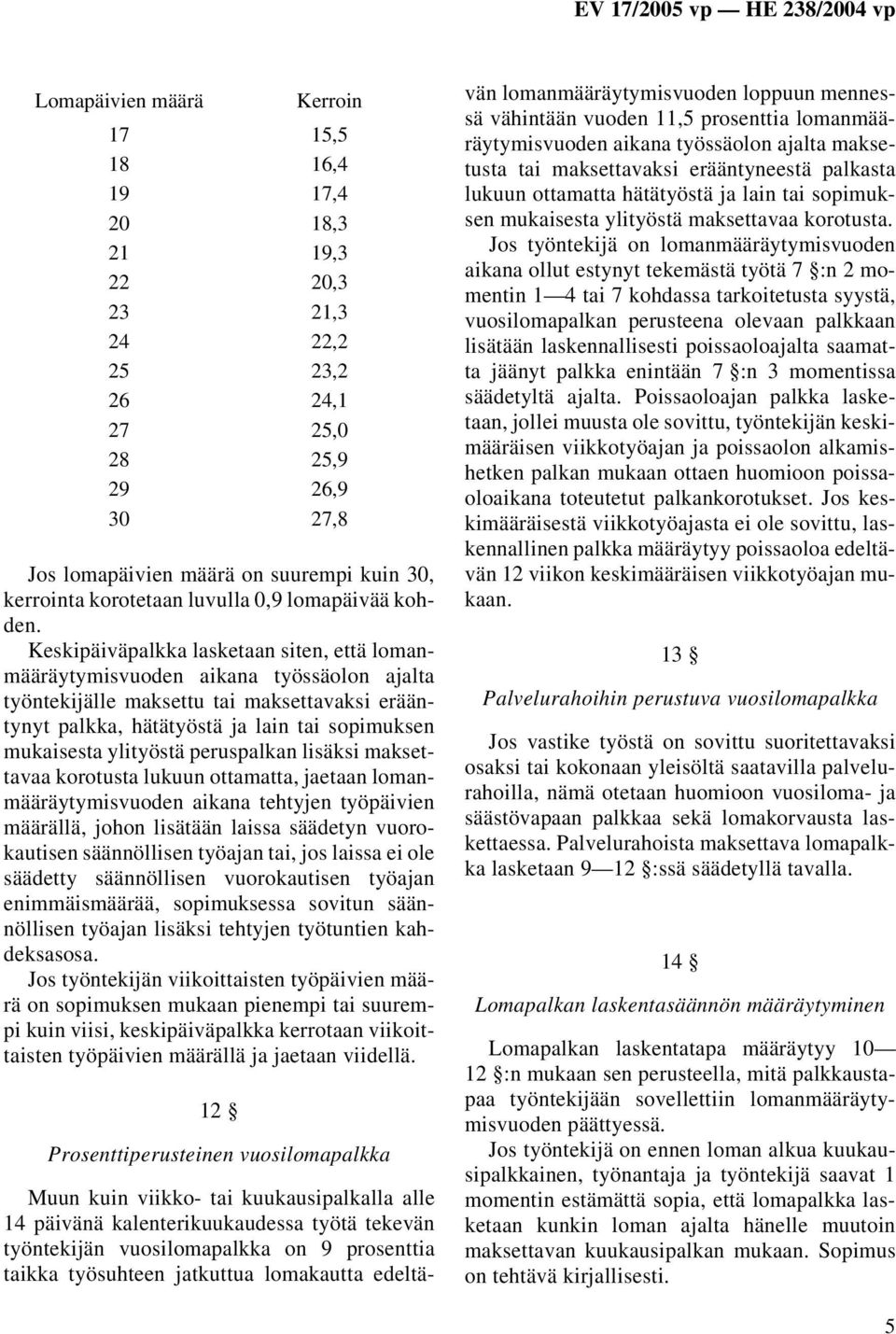 Keskipäiväpalkka lasketaan siten, että lomanmääräytymisvuoden aikana työssäolon ajalta työntekijälle maksettu tai maksettavaksi erääntynyt palkka, hätätyöstä ja lain tai sopimuksen mukaisesta