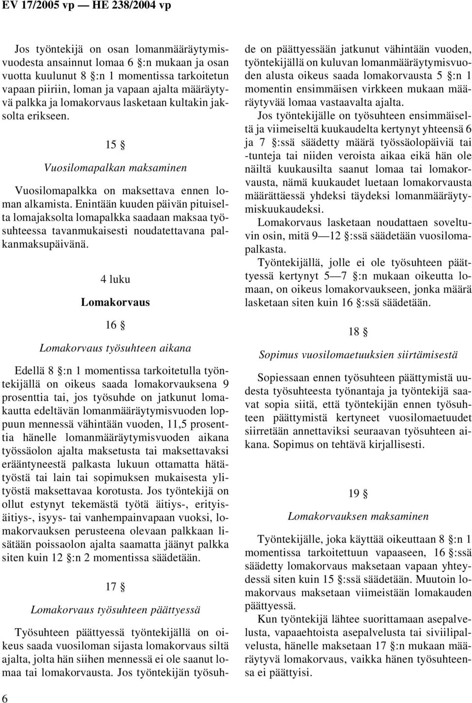 Enintään kuuden päivän pituiselta lomajaksolta lomapalkka saadaan maksaa työsuhteessa tavanmukaisesti noudatettavana palkanmaksupäivänä.