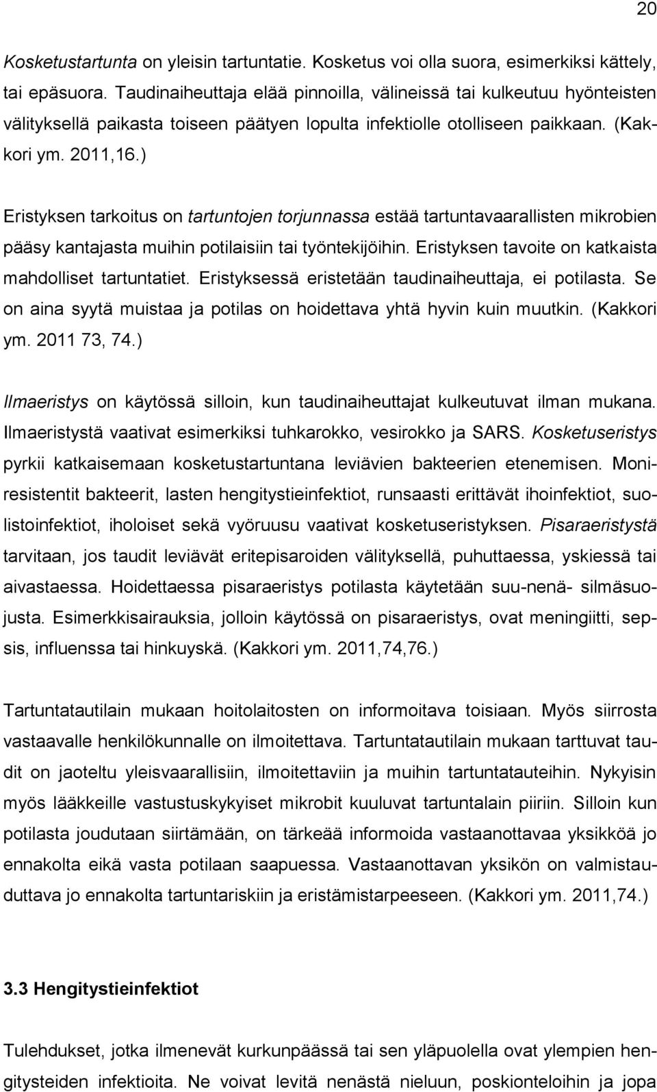 ) Eristyksen tarkoitus on tartuntojen torjunnassa estää tartuntavaarallisten mikrobien pääsy kantajasta muihin potilaisiin tai työntekijöihin. Eristyksen tavoite on katkaista mahdolliset tartuntatiet.