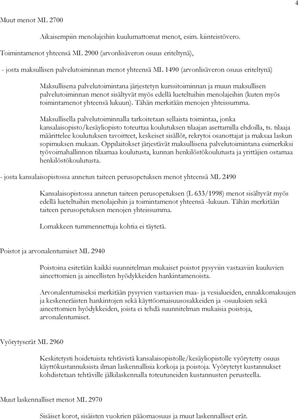 järjestetyn kurssitoiminnan ja muun maksullisen palvelutoiminnan menot sisältyvät myös edellä lueteltuihin menolajeihin (kuten myös toimintamenot yhteensä lukuun). Tähän merkitään menojen yhteissumma.