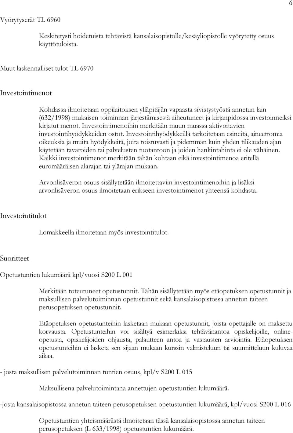 kirjanpidossa investoinneiksi kirjatut menot. Investointimenoihin merkitään muun muassa aktivoitavien investointihyödykkeiden ostot.