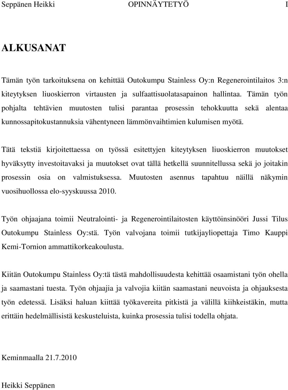 Tätä tekstiä kirjoitettaessa on työssä esitettyjen kiteytyksen liuoskierron muutokset hyväksytty investoitavaksi ja muutokset ovat tällä hetkellä suunnitellussa sekä jo joitakin prosessin osia on