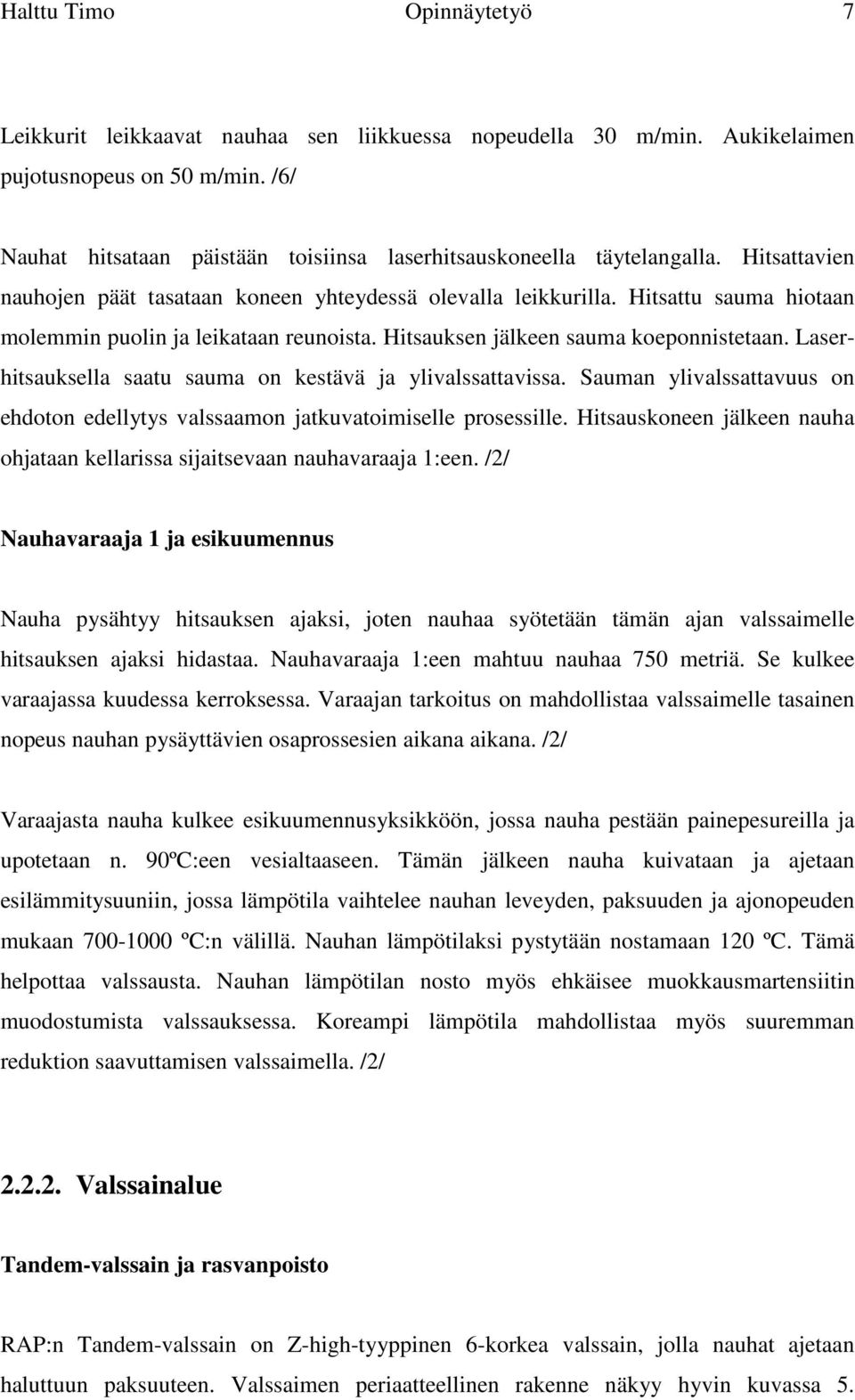 Hitsattu sauma hiotaan molemmin puolin ja leikataan reunoista. Hitsauksen jälkeen sauma koeponnistetaan. Laserhitsauksella saatu sauma on kestävä ja ylivalssattavissa.