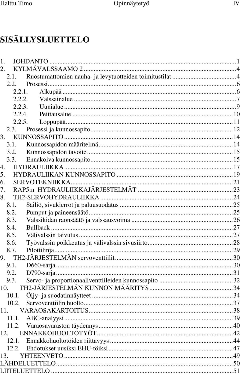 .. 15 3.3. Ennakoiva kunnossapito... 15 4. HYDRAULIIKKA... 17 5. HYDRAULIIKAN KUNNOSSAPITO... 19 6. SERVOTEKNIIKKA... 21 7. RAP5:n HYDRAULIIKKAJÄRJESTELMÄT... 23 8. TH2-SERVOHYDRAULIIKKA... 24 8.1. Säiliö, sivukierrot ja paluusuodatus.