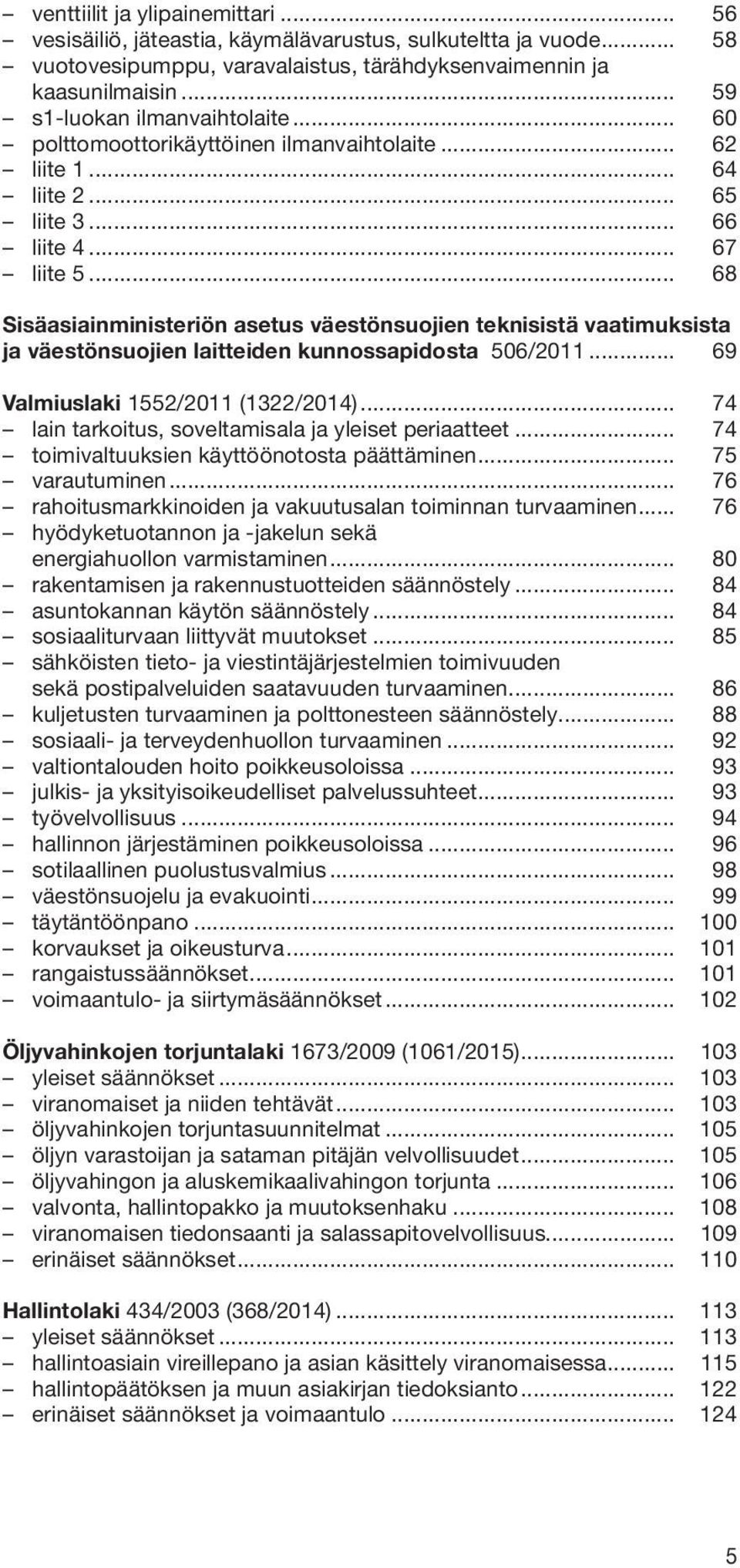 .. 68 Sisäasiainministeriön asetus väestönsuojien teknisistä vaatimuksista ja väestönsuojien laitteiden kunnossapidosta 506/2011... 69 Valmiuslaki 1552/2011 (1322/2014).