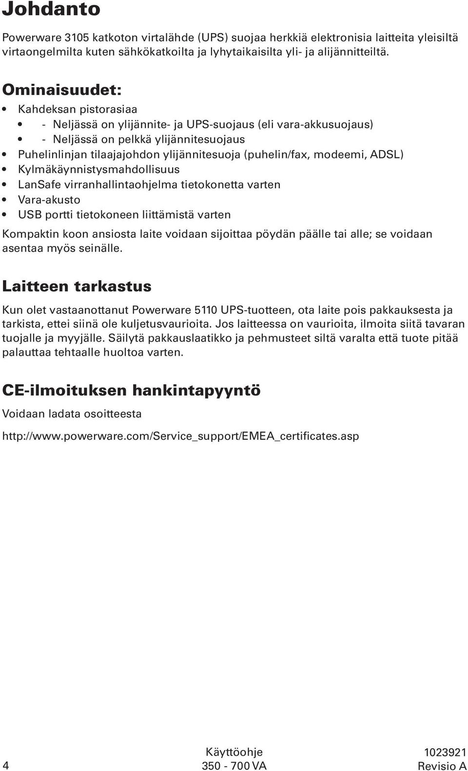 modeemi, ADSL) Kylmäkäynnistysmahdollisuus LanSafe virranhallintaohjelma tietokonetta varten Vara-akusto USB portti tietokoneen liittämistä varten Kompaktin koon ansiosta laite voidaan sijoittaa