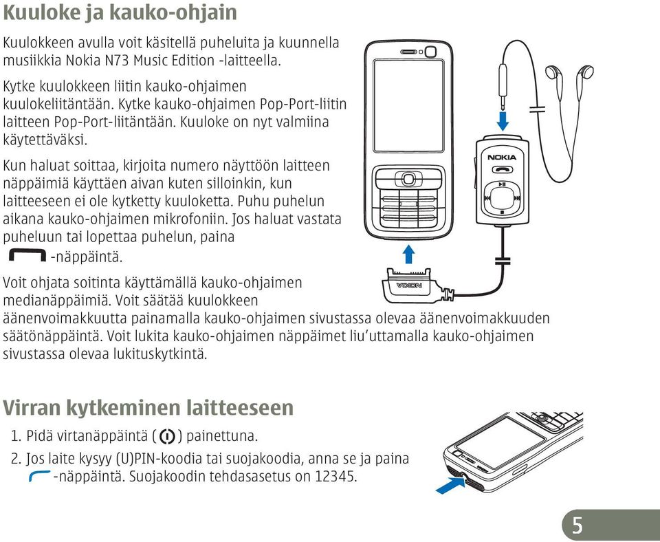 Kun haluat soittaa, kirjoita numero näyttöön laitteen näppäimiä käyttäen aivan kuten silloinkin, kun laitteeseen ei ole kytketty kuuloketta. Puhu puhelun aikana kauko-ohjaimen mikrofoniin.