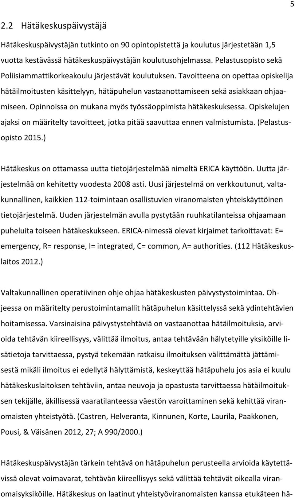 Opinnoissa on mukana myös työssäoppimista hätäkeskuksessa. Opiskelujen ajaksi on määritelty tavoitteet, jotka pitää saavuttaa ennen valmistumista. (Pelastusopisto 2015.