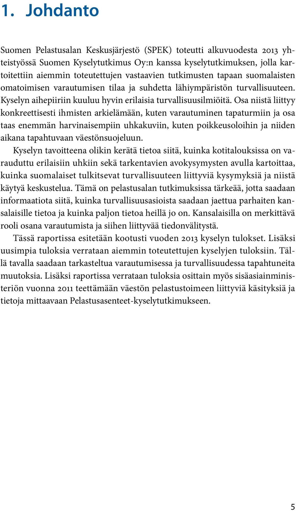 Osa niistä liittyy konkreettisesti ihmisten arkielämään, kuten varautuminen tapaturmiin ja osa taas enemmän harvinaisempiin uhkakuviin, kuten poikkeusoloihin ja niiden aikana tapahtuvaan