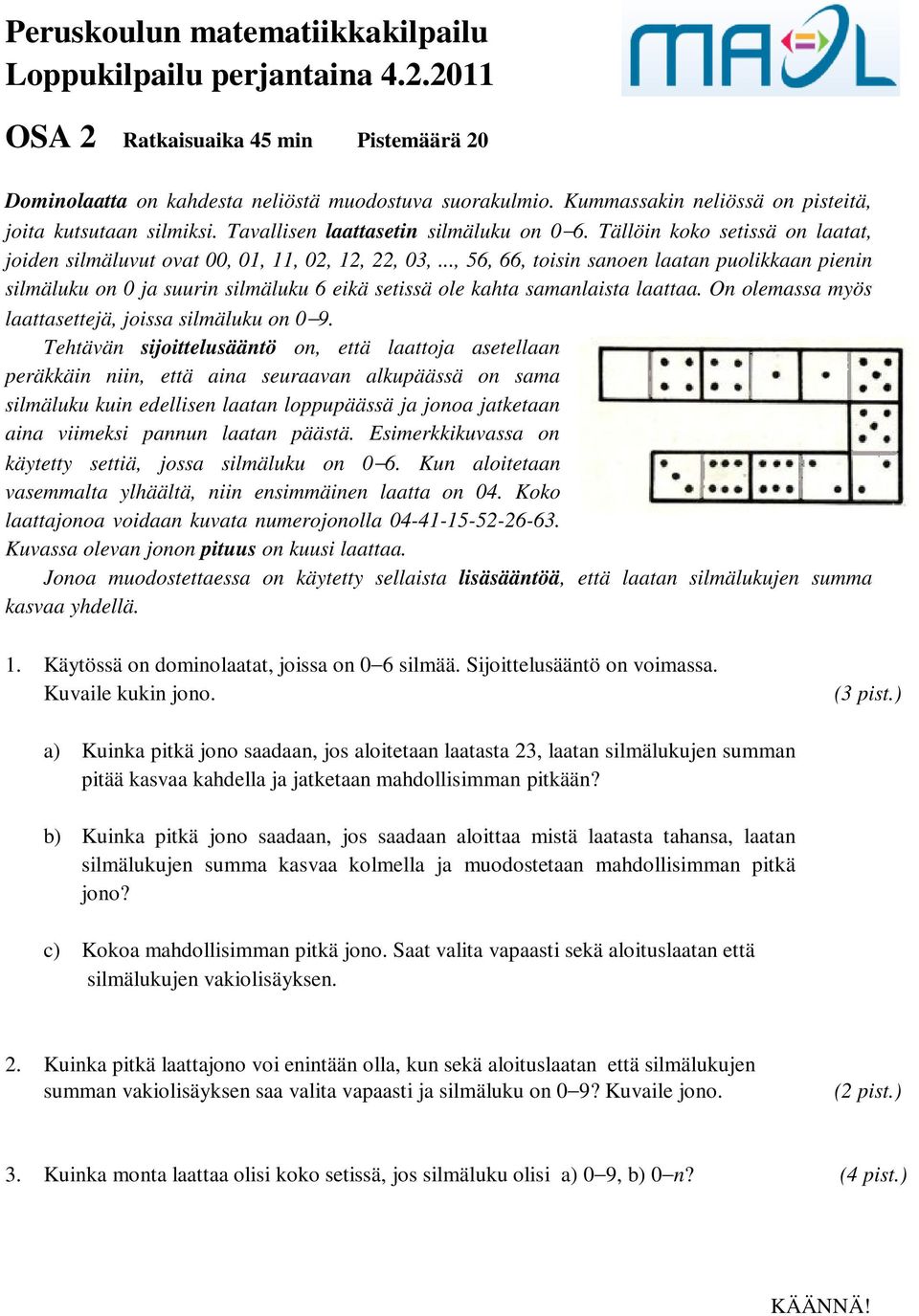 .., 56, 66, toisin sanoen laatan puolikkaan pienin silmäluku on 0 ja suurin silmäluku 6 eikä setissä ole kahta samanlaista laattaa. On olemassa myös laattasettejä, joissa silmäluku on 0 9.