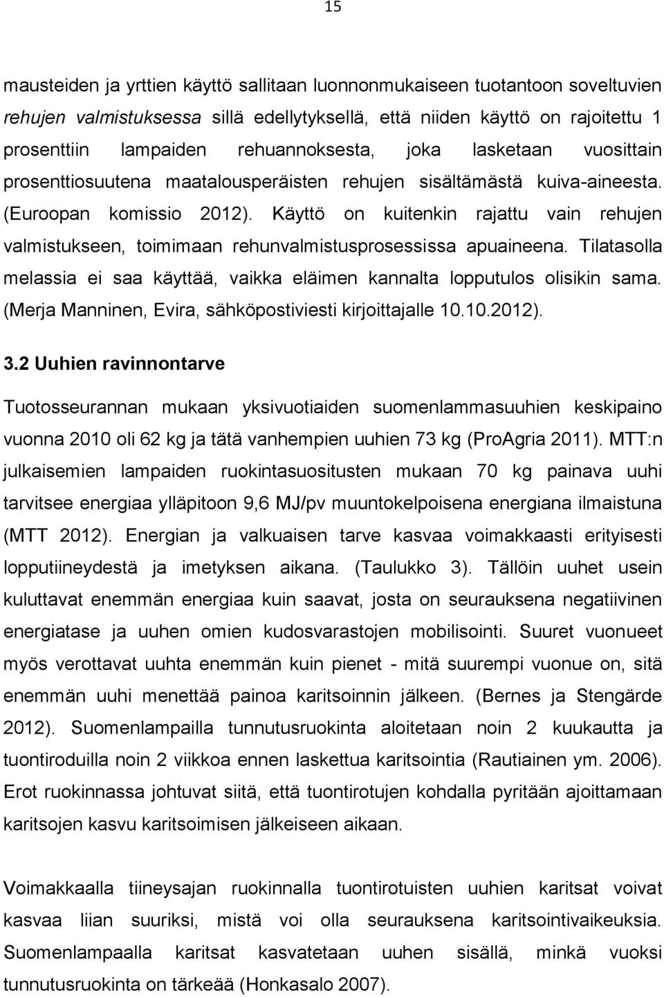 Käyttö on kuitenkin rajattu vain jen valmistukseen, toimimaan nvalmistusprosessissa apuaineena. Tilatasolla melassia ei saa käyttää, vaikka eläimen kannalta lopputulos olisikin sama.