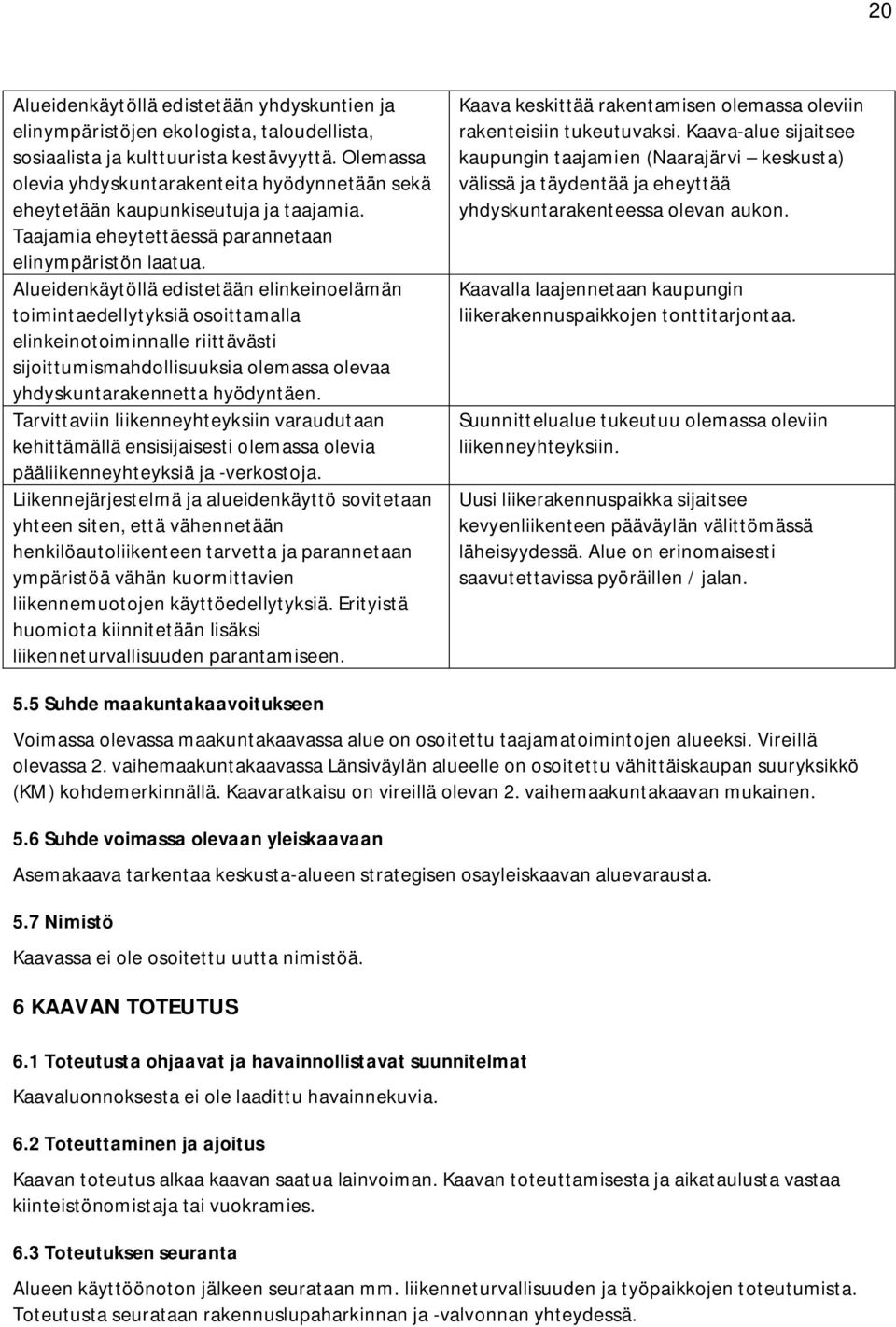 Alueidenkäytöllä edistetään elinkeinoelämän toimintaedellytyksiä osoittamalla elinkeinotoiminnalle riittävästi sijoittumismahdollisuuksia olemassa olevaa yhdyskuntarakennetta hyödyntäen.