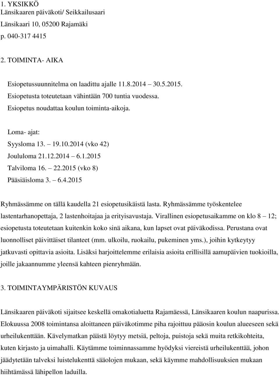 2015 (vko 8) Pääsiäisloma 3. 6.4.2015 Ryhmässämme on tällä kaudella 21 esiopetusikäistä lasta. Ryhmässämme työskentelee lastentarhanopettaja, 2 lastenhoitajaa ja erityisavustaja.