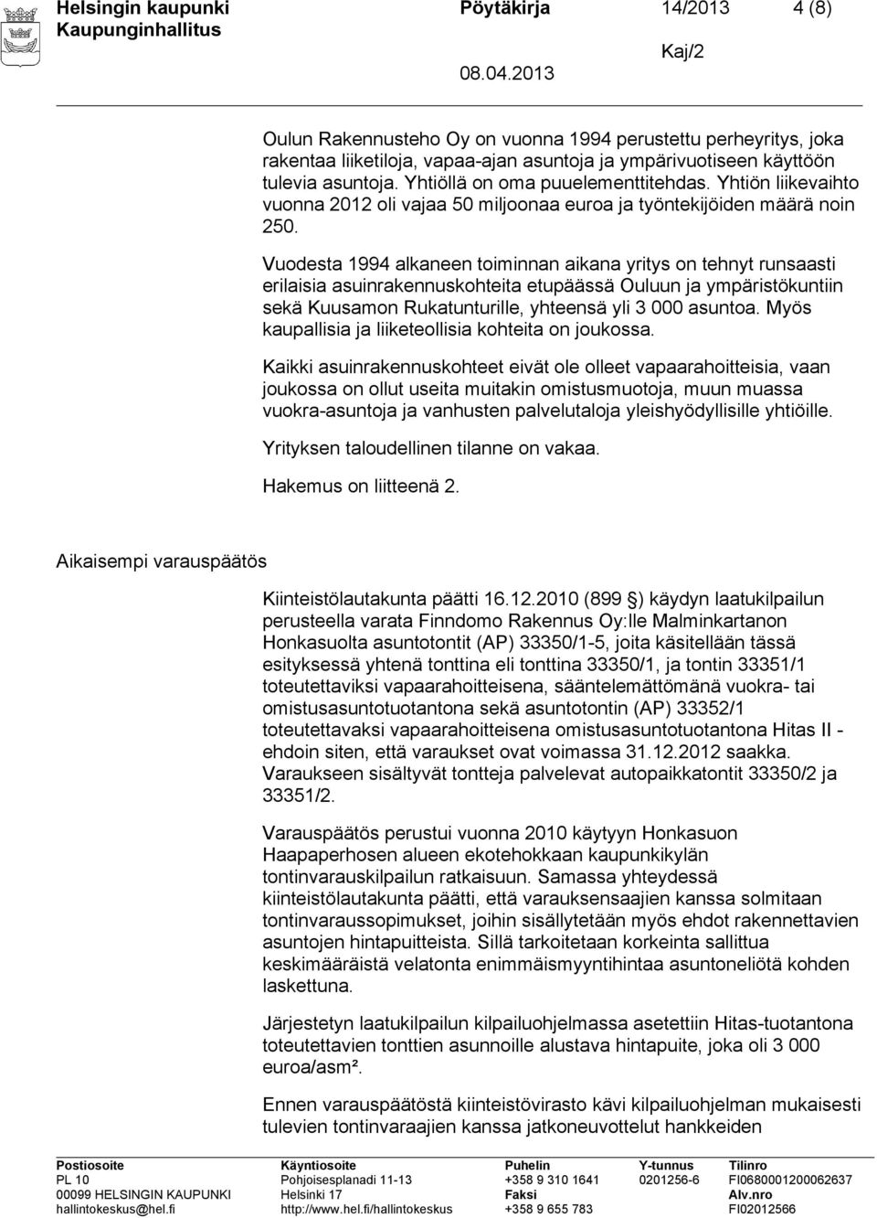 Vuodesta 1994 alkaneen toiminnan aikana yritys on tehnyt runsaasti erilaisia asuinrakennuskohteita etupäässä Ouluun ja ympäristökuntiin sekä Kuusamon Rukatunturille, yhteensä yli 3 000 asuntoa.