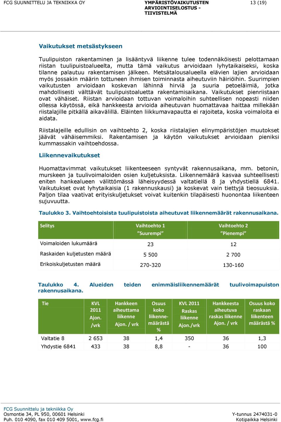 Suurimpien vaikutusten arvioidaan koskevan lähinnä hirviä ja suuria petoeläimiä, jotka mahdollisesti välttävät tuulipuistoaluetta rakentamisaikana. Vaikutukset pienriistaan ovat vähäiset.