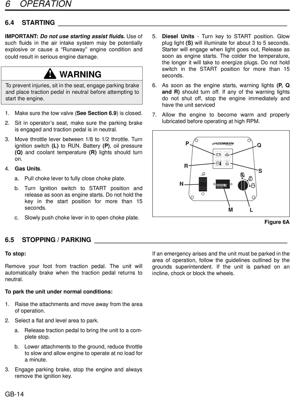 WARNING To prevent injuries, sit in the seat, engage parking brake and place traction pedal in neutral before attempting to start the engine. 1. Make sure the tow valve (See Section 6.9) is closed. 2.