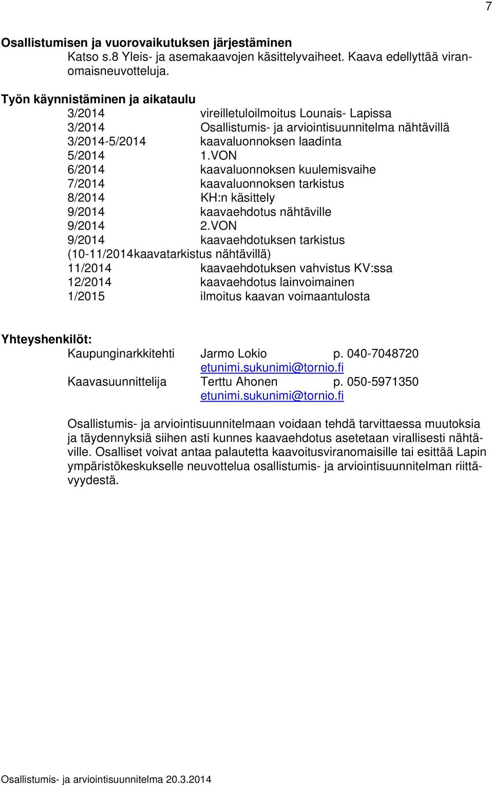 VON 6/2014 kaavaluonnoksen kuulemisvaihe 7/2014 kaavaluonnoksen tarkistus 8/2014 KH:n käsittely 9/2014 kaavaehdotus nähtäville 9/2014 2.