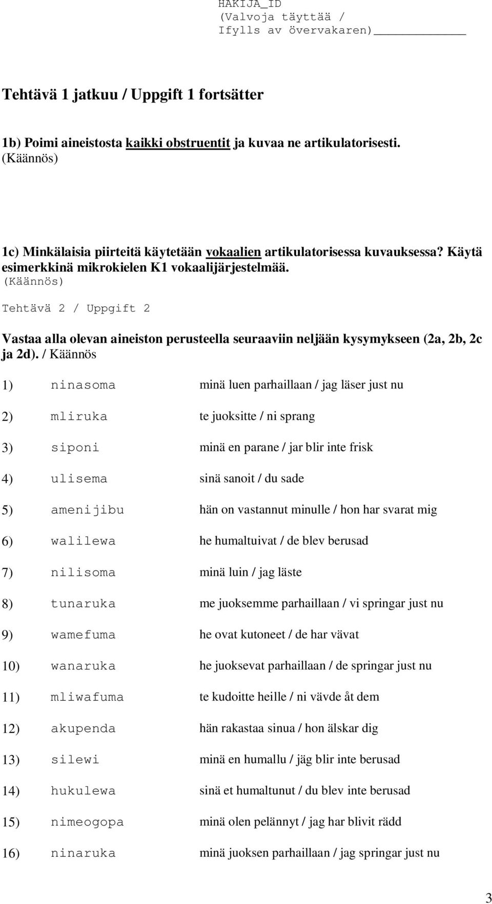 / Käännös 1) ninasoma minä luen parhaillaan / jag läser just nu 2) mliruka te juoksitte / ni sprang 3) siponi minä en parane / jar blir inte frisk 4) ulisema sinä sanoit / du sade 5) amenijibu hän on