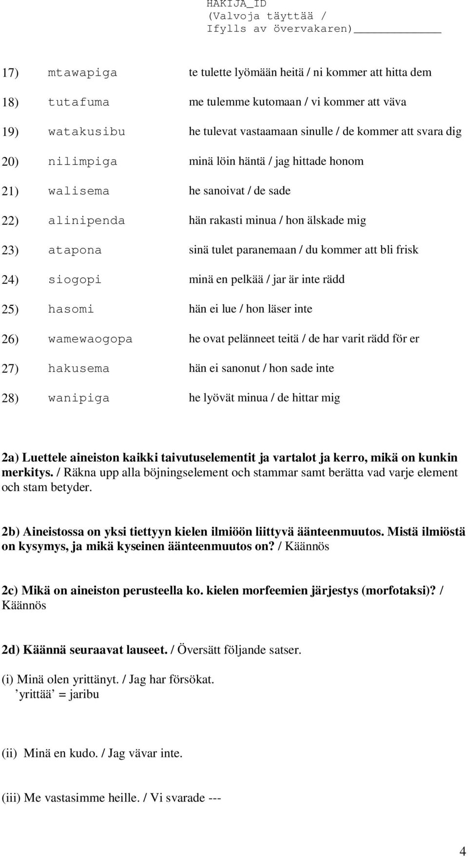 siogopi minä en pelkää / jar är inte rädd 25) hasomi hän ei lue / hon läser inte 26) wamewaogopa he ovat pelänneet teitä / de har varit rädd för er 27) hakusema hän ei sanonut / hon sade inte 28)