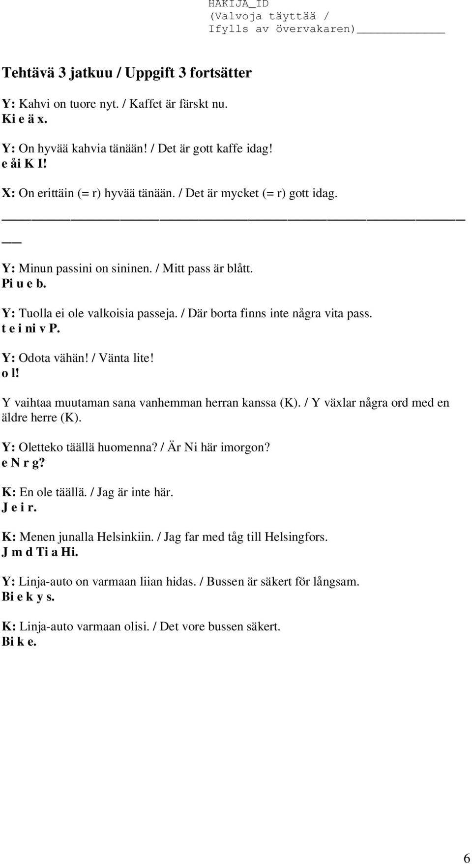 / Vänta lite! o l! Y vaihtaa muutaman sana vanhemman herran kanssa (K). / Y växlar några ord med en äldre herre (K). Y: Oletteko täällä huomenna? / Är Ni här imorgon? e N r g? K: En ole täällä.