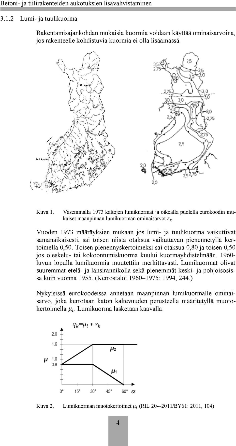 Vuoden 1973 määräyksien mukaan jos lumi- ja tuulikuorma vaikuttivat samanaikaisesti, sai toisen niistä otaksua vaikuttavan pienennetyllä kertoimella 0,50.