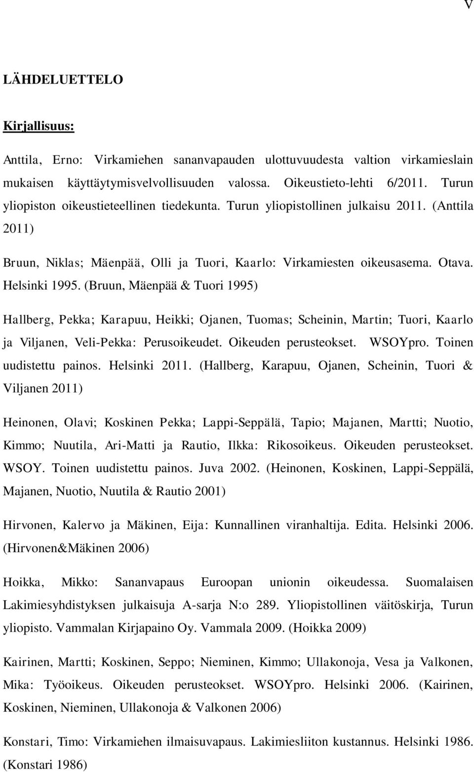(Bruun, Mäenpää & Tuori 1995) Hallberg, Pekka; Karapuu, Heikki; Ojanen, Tuomas; Scheinin, Martin; Tuori, Kaarlo ja Viljanen, Veli-Pekka: Perusoikeudet. Oikeuden perusteokset. WSOYpro.