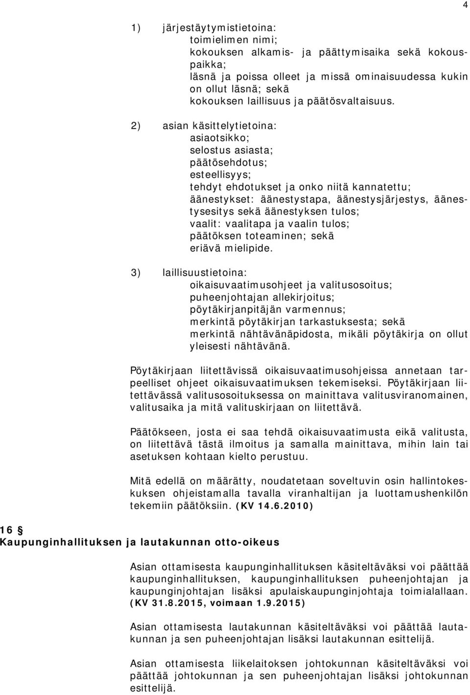 2) asian käsittelytietoina: asiaotsikko; selostus asiasta; päätösehdotus; esteellisyys; tehdyt ehdotukset ja onko niitä kannatettu; äänestykset: äänestystapa, äänestysjärjestys, äänestysesitys sekä