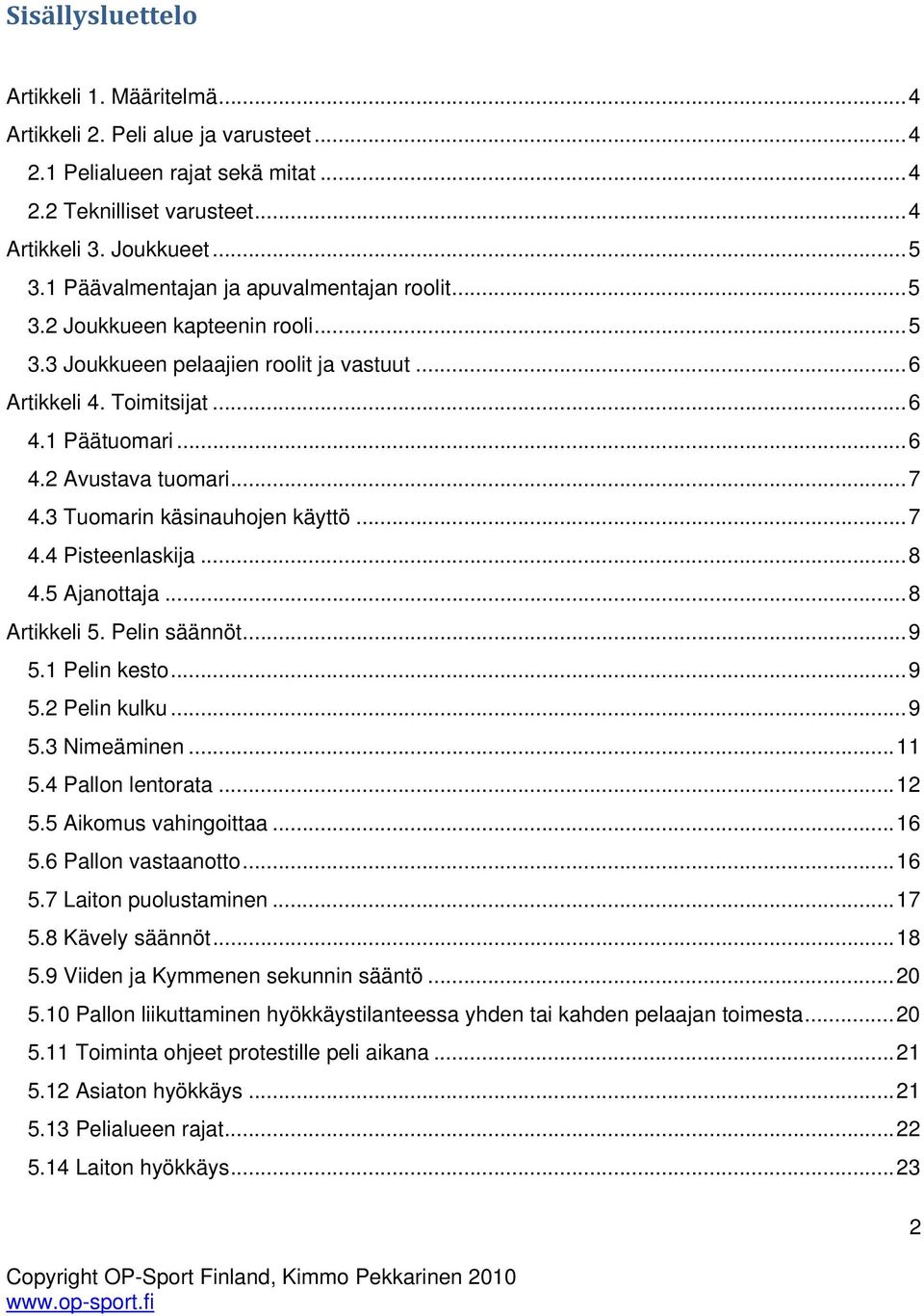 .. 7 4.3 Tuomarin käsinauhojen käyttö... 7 4.4 Pisteenlaskija... 8 4.5 Ajanottaja... 8 Artikkeli 5. Pelin säännöt... 9 5.1 Pelin kesto... 9 5.2 Pelin kulku... 9 5.3 Nimeäminen... 11 5.