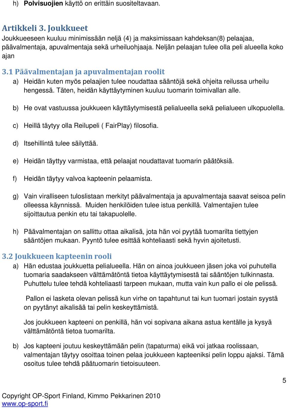 1 Päävalmentajan ja apuvalmentajan roolit a) Heidän kuten myös pelaajien tulee noudattaa sääntöjä sekä ohjeita reilussa urheilu hengessä. Täten, heidän käyttäytyminen kuuluu tuomarin toimivallan alle.