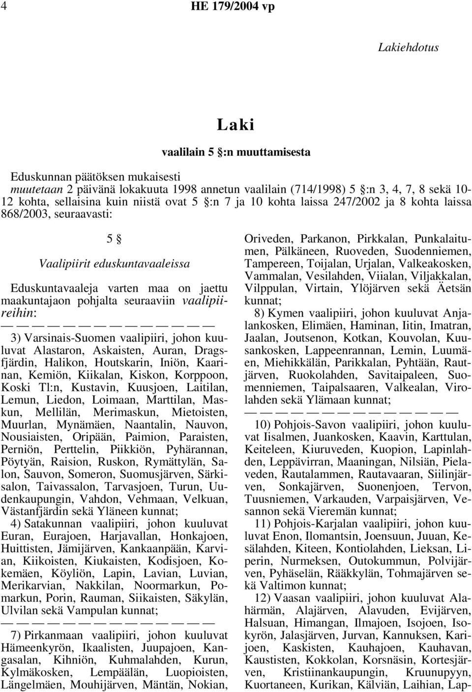 vaalipiireihin: 3) Varsinais-Suomen vaalipiiri, johon kuuluvat Alastaron, Askaisten, Auran, Dragsfjärdin, Halikon, Houtskarin, Iniön, Kaarinan, Kemiön, Kiikalan, Kiskon, Korppoon, Koski Tl:n,