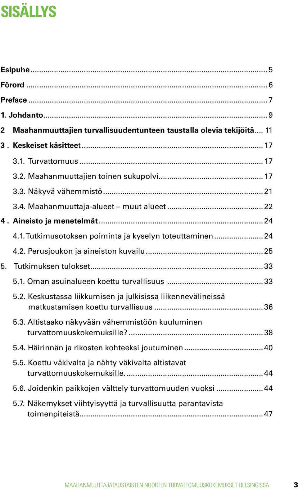 .. 25 5. Tutkimuksen tulokset... 33 5.1. Oman asuinalueen koettu turvallisuus... 33 5.2. Keskustassa liikkumisen ja julkisissa liikennevälineissä matkustamisen koettu turvallisuus... 36 5.3. Altistaako näkyvään vähemmistöön kuuluminen turvattomuuskokemuksille?