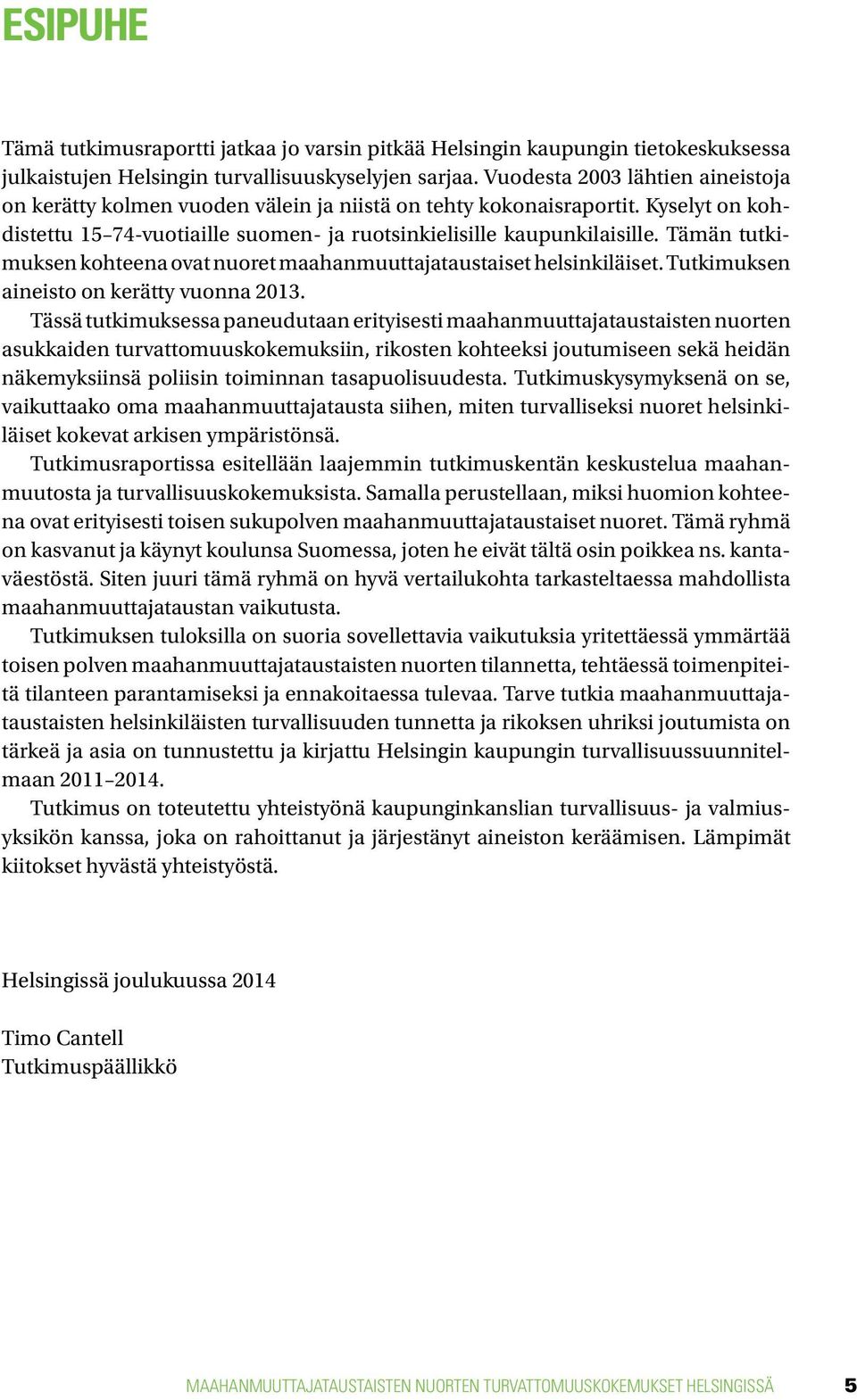 Tämän tutkimuksen kohteena ovat nuoret maahanmuuttajataustaiset helsinkiläiset. Tutkimuksen aineisto on kerätty vuonna 2013.