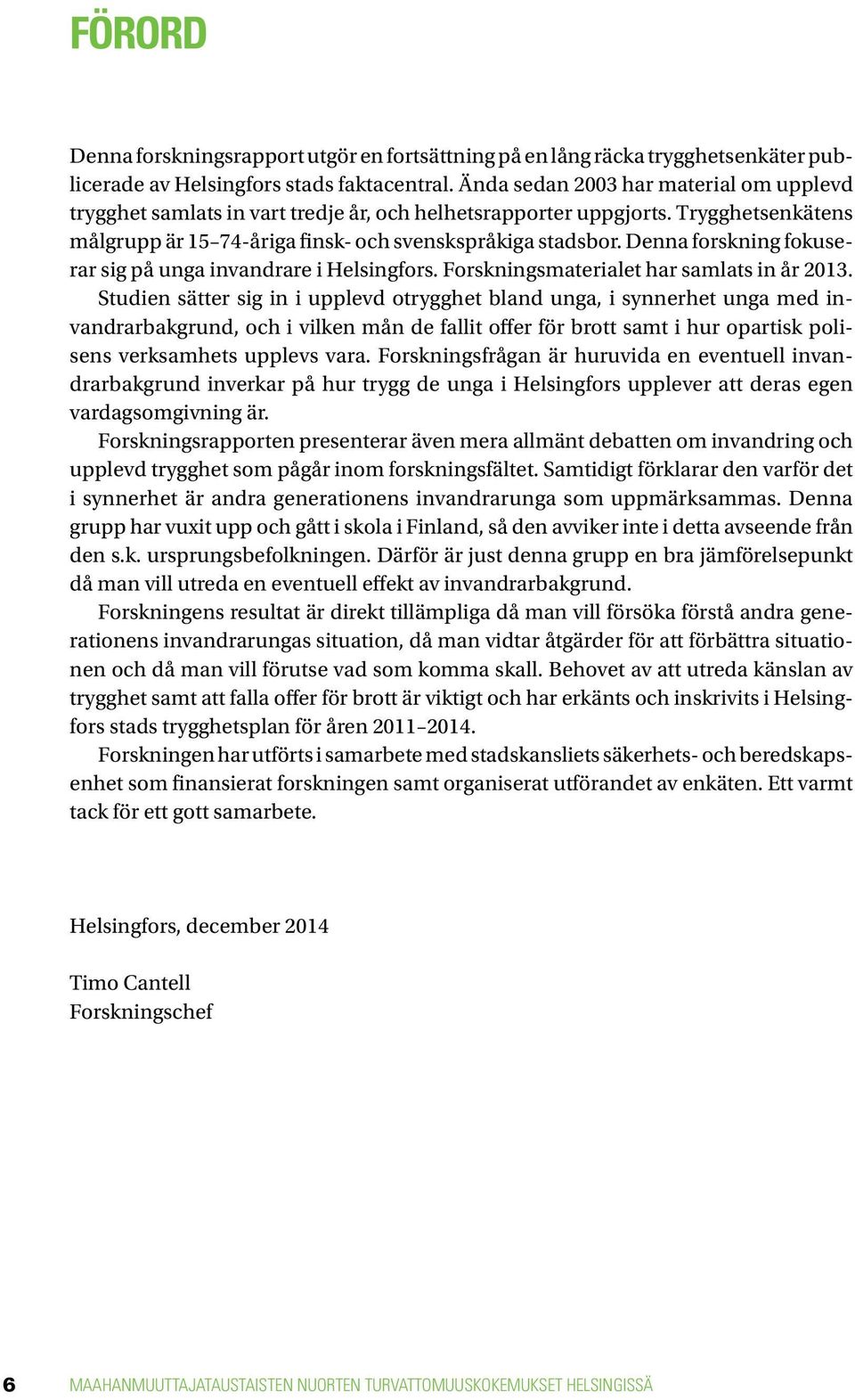 Denna forskning fokuserar sig på unga invandrare i Helsingfors. Forskningsmaterialet har samlats in år 2013.