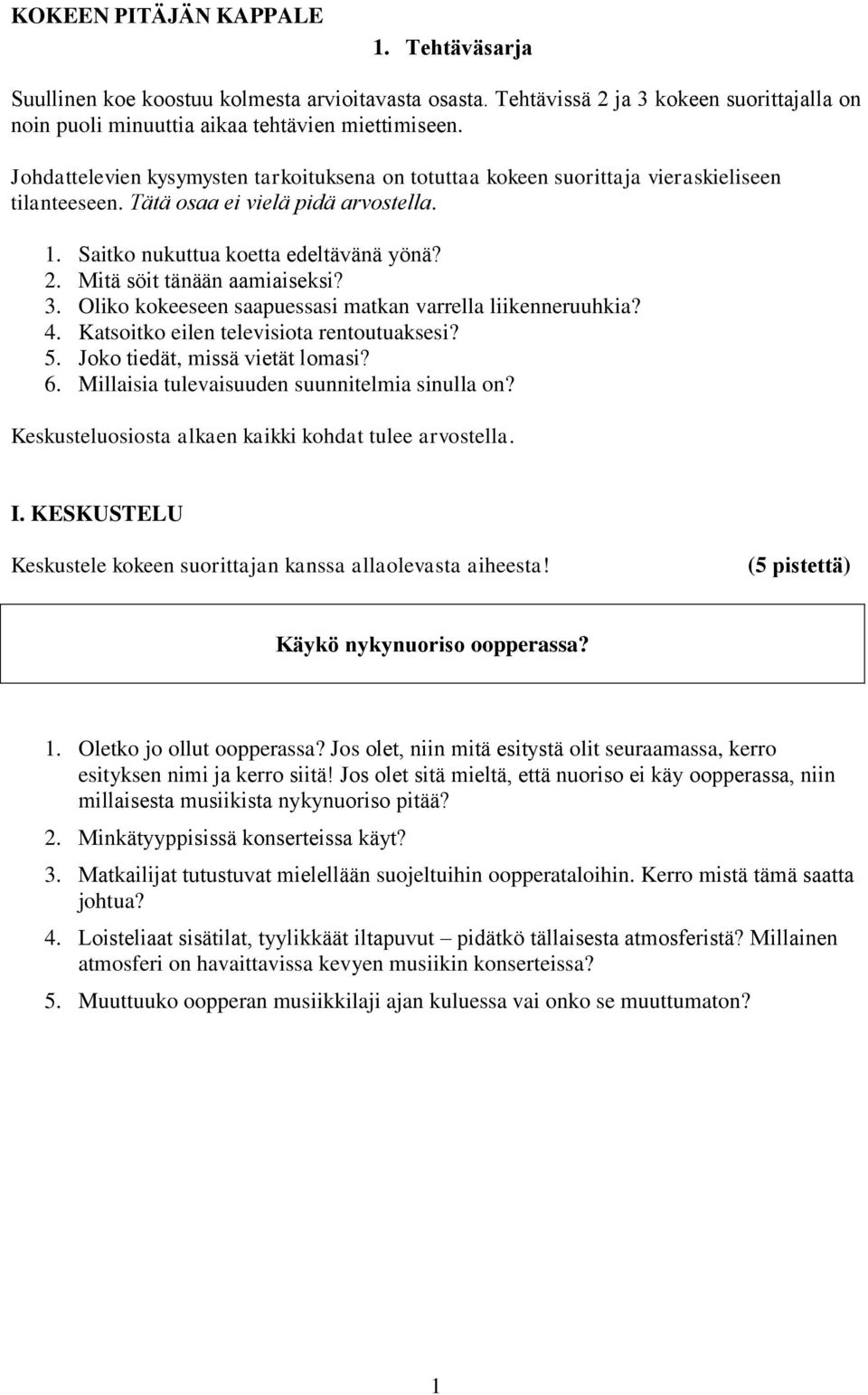 Mitä söit tänään aamiaiseksi? 3. Oliko kokeeseen saapuessasi matkan varrella liikenneruuhkia? 4. Katsoitko eilen televisiota rentoutuaksesi? 5. Joko tiedät, missä vietät lomasi? 6.