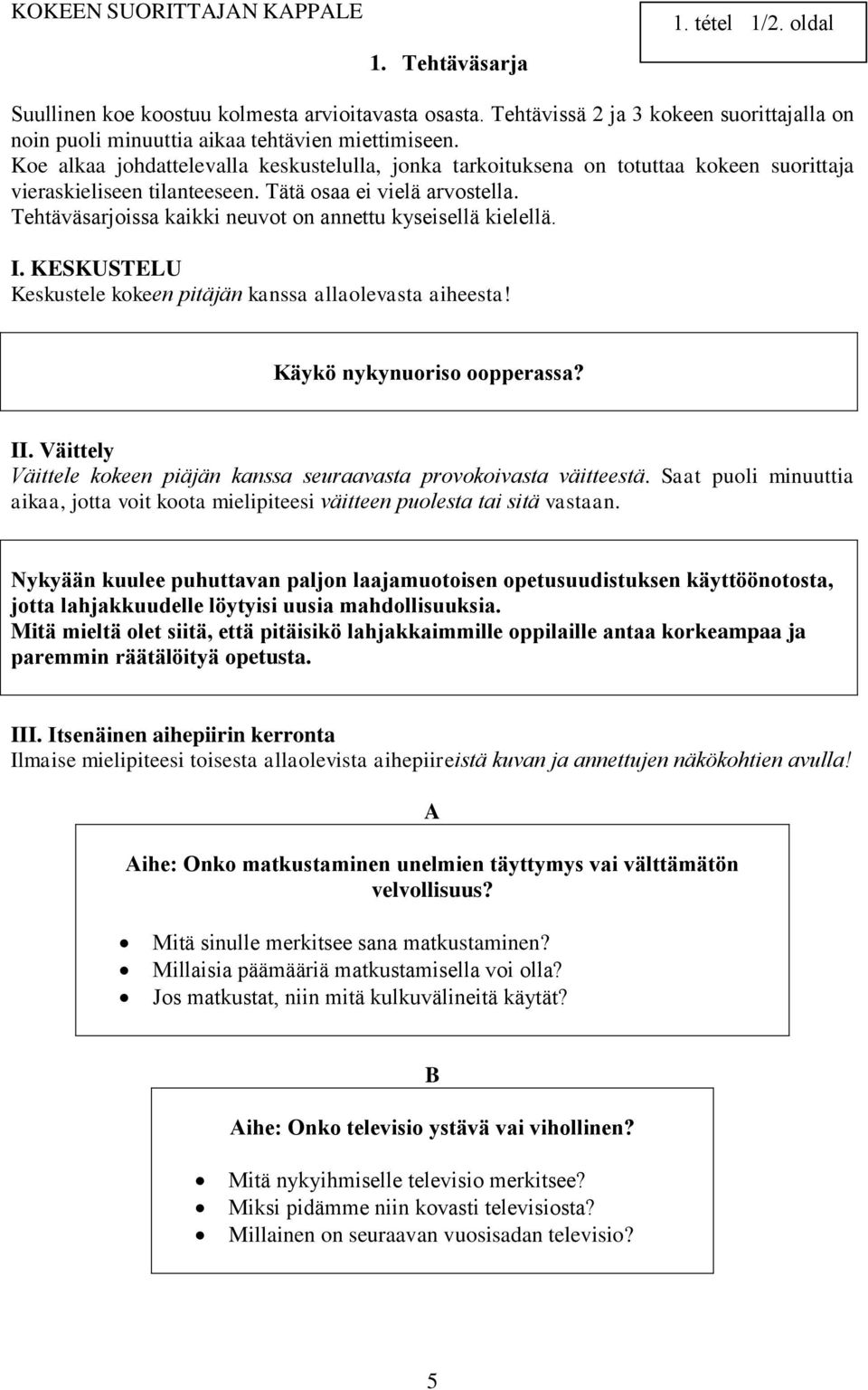 Koe alkaa johdattelevalla keskustelulla, jonka tarkoituksena on totuttaa kokeen suorittaja vieraskieliseen tilanteeseen. Tätä osaa ei vielä arvostella.