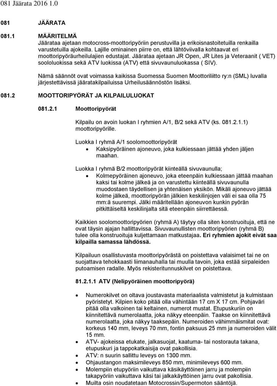 Jäärataa ajetaan JR Open, JR Lites ja Veteraanit ( VET) sllukissa sekä ATV lukissa (ATV) että sivuvaunulukassa ( SIV).