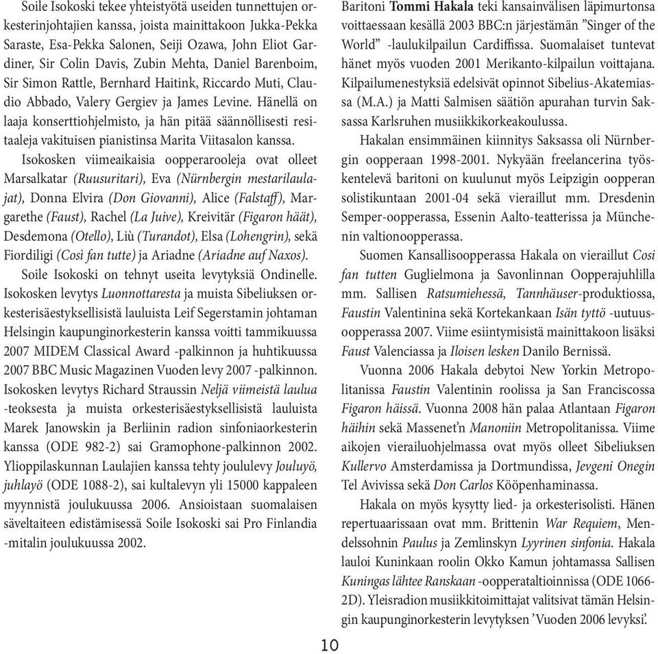 Hänellä on laaja konserttiohjelmisto, ja hän pitää säännöllisesti resitaaleja vakituisen pianistinsa Marita Viitasalonkanssa.