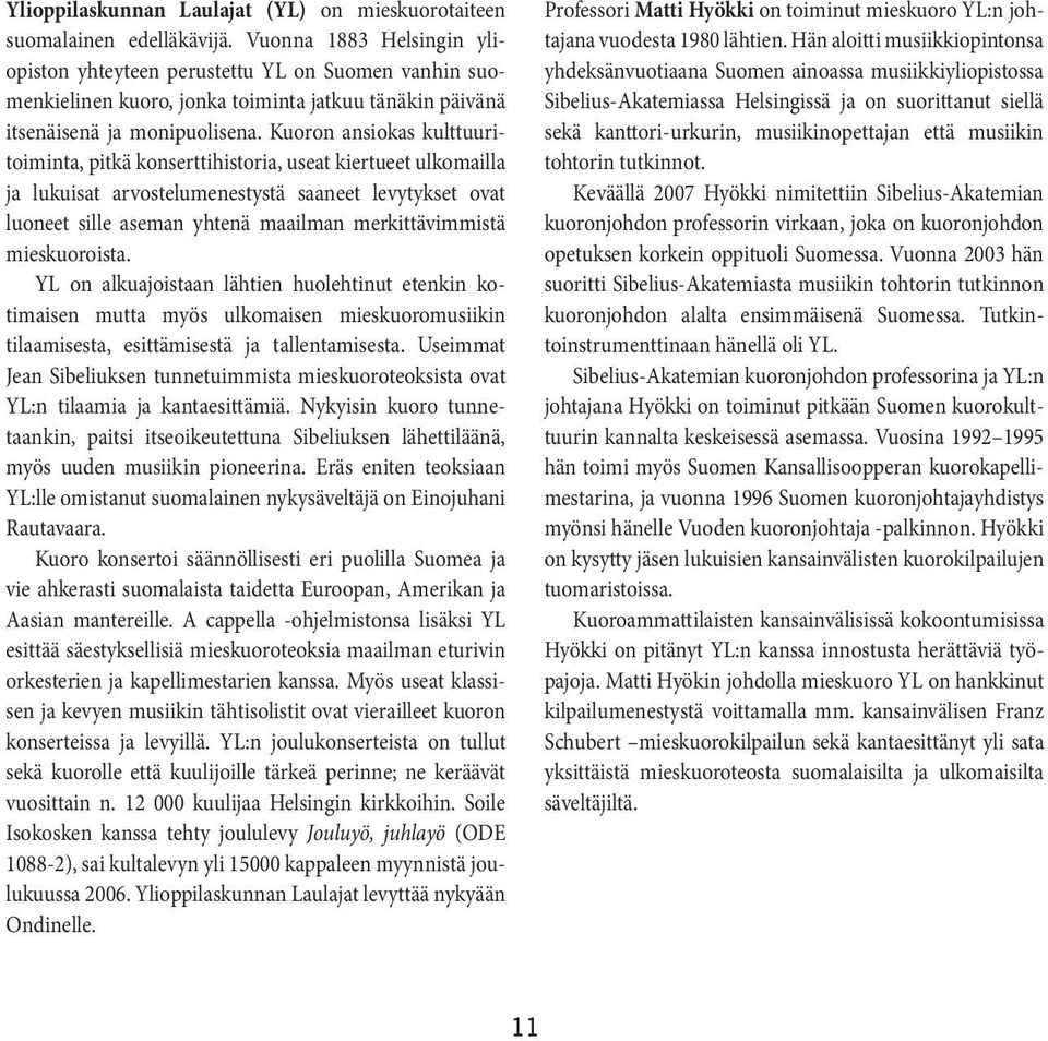 Kuoron ansiokas kulttuuritoiminta,pitkä konserttihistoria,useat kiertueet ulkomailla ja lukuisat arvostelumenestystä saaneet levytykset ovat luoneet sille aseman yhtenä maailman merkittävimmistä