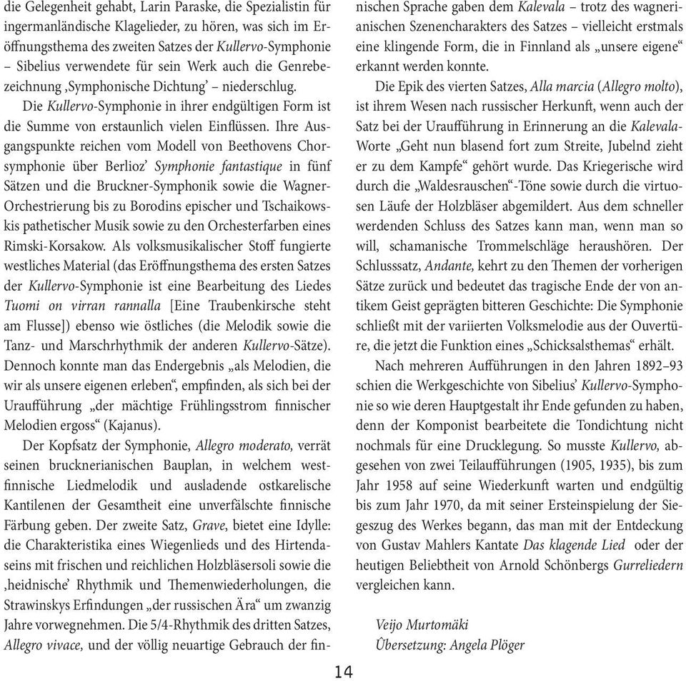 Ihre Ausgangspunkte reichen vom Modell von Beethovens Chorsymphonie über Berlioz Symphonie fantastique in fünf Sätzen und die Bruckner-Symphonik sowie die Wagner- Orchestrierung bis zu Borodins