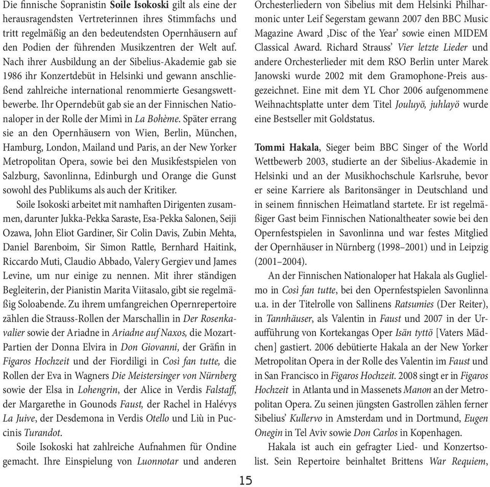 Ihr Operndebüt gab sie an der Finnischen Nationaloperinder Rolle der Mimì in La Bohème.