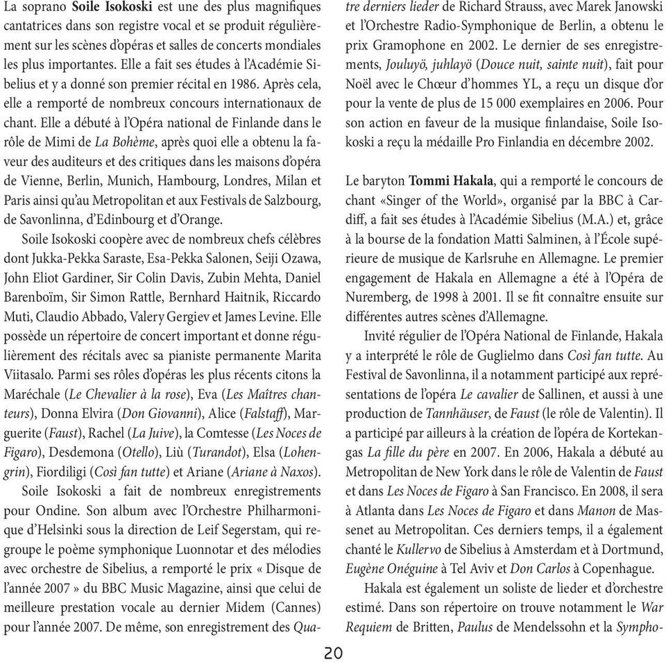 Elle a débuté à l Opéra national de Finlande dans le rôle de Mimi de La Bohème, après quoi elle aobtenu lafaveur des auditeurs et des critiques dans les maisons d opéra de Vienne, Berlin, Munich,